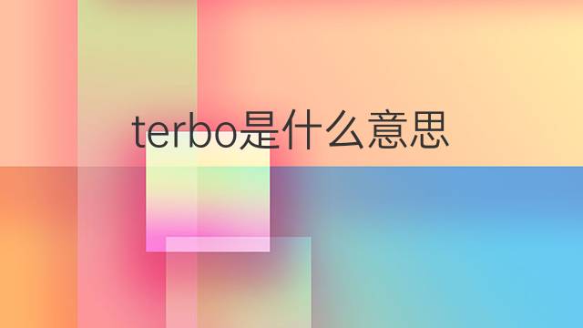 terbo是什么意思 terbo的中文翻译、读音、例句