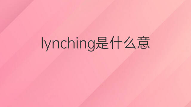 lynching是什么意思 lynching的中文翻译、读音、例句