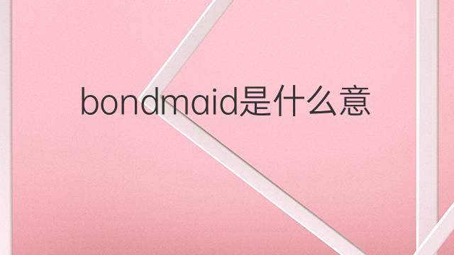 bondmaid是什么意思 bondmaid的中文翻译、读音、例句