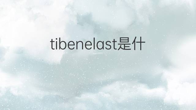 tibenelast是什么意思 tibenelast的中文翻译、读音、例句
