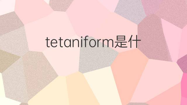 tetaniform是什么意思 tetaniform的中文翻译、读音、例句