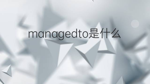 managedto是什么意思 managedto的中文翻译、读音、例句