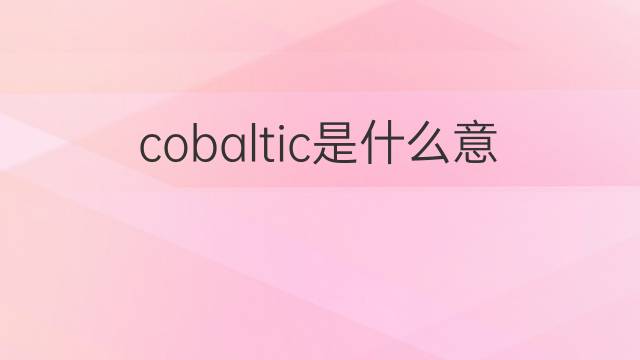 cobaltic是什么意思 cobaltic的中文翻译、读音、例句