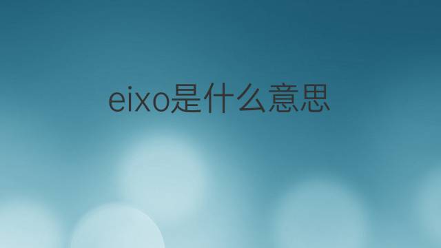 eixo是什么意思 eixo的中文翻译、读音、例句