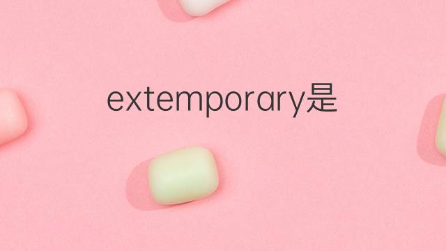 extemporary是什么意思 extemporary的中文翻译、读音、例句