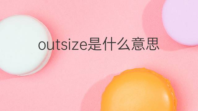 outsize是什么意思 outsize的中文翻译、读音、例句