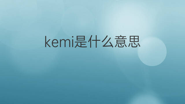 kemi是什么意思 kemi的中文翻译、读音、例句