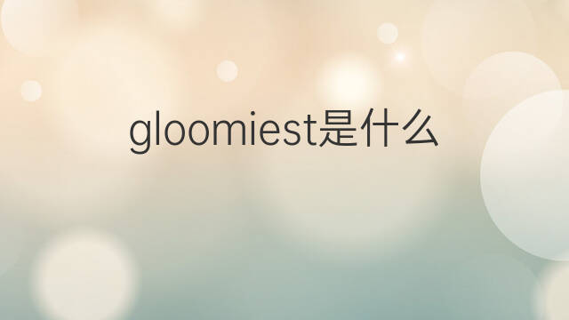 gloomiest是什么意思 gloomiest的中文翻译、读音、例句