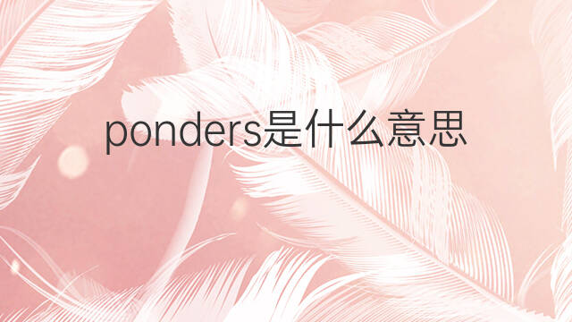 ponders是什么意思 ponders的中文翻译、读音、例句