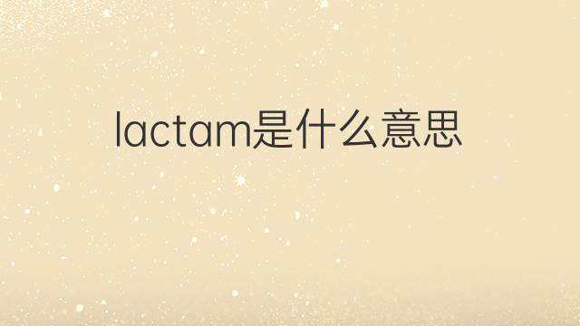 lactam是什么意思 lactam的中文翻译、读音、例句