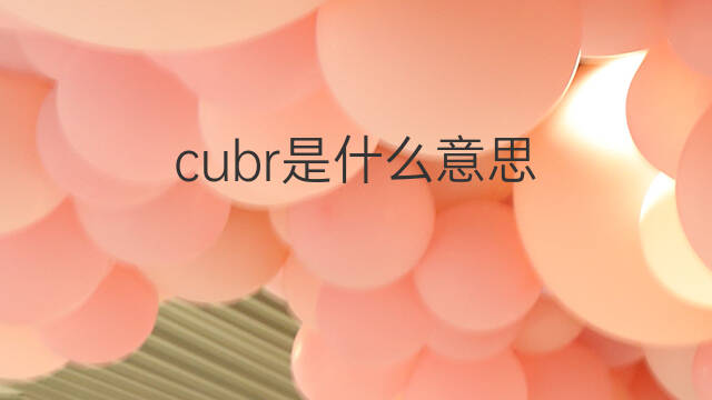 cubr是什么意思 cubr的中文翻译、读音、例句
