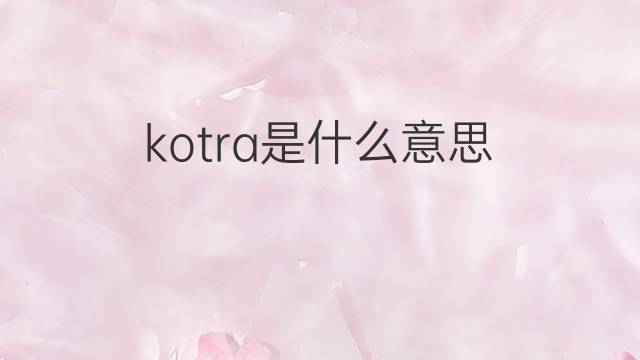 kotra是什么意思 kotra的中文翻译、读音、例句