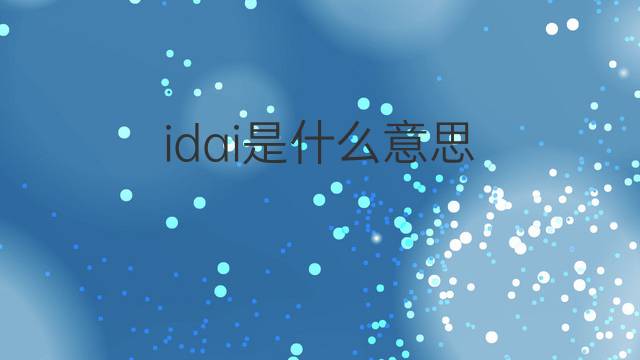idai是什么意思 idai的中文翻译、读音、例句