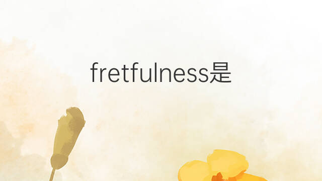 fretfulness是什么意思 fretfulness的中文翻译、读音、例句