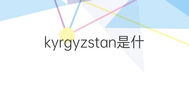 kyrgyzstan是什么意思 kyrgyzstan的中文翻译、读音、例句