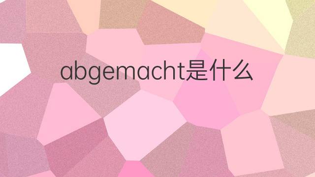 abgemacht是什么意思 abgemacht的中文翻译、读音、例句