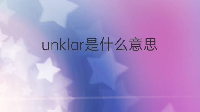 unklar是什么意思 unklar的中文翻译、读音、例句