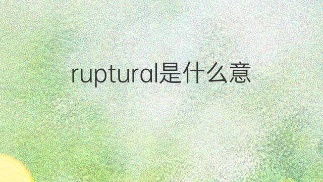 ruptural是什么意思 ruptural的中文翻译、读音、例句