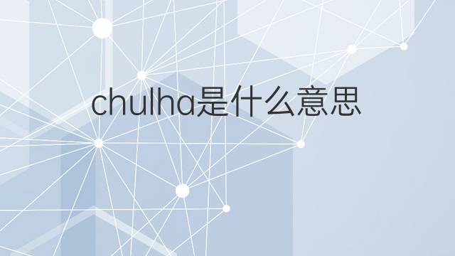 chulha是什么意思 chulha的中文翻译、读音、例句