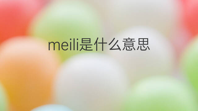 meili是什么意思 meili的中文翻译、读音、例句