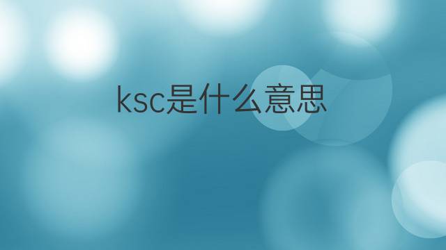 ksc是什么意思 ksc的中文翻译、读音、例句