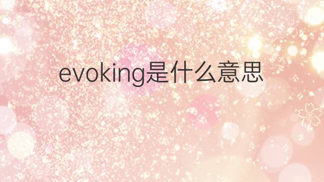 evoking是什么意思 evoking的中文翻译、读音、例句