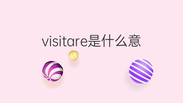 visitare是什么意思 visitare的中文翻译、读音、例句
