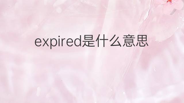 expired是什么意思 expired的中文翻译、读音、例句