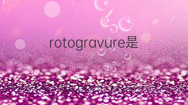 rotogravure是什么意思 rotogravure的中文翻译、读音、例句