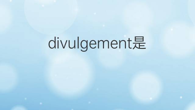 divulgement是什么意思 divulgement的中文翻译、读音、例句