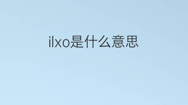 ilxo是什么意思 ilxo的中文翻译、读音、例句