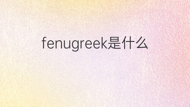 fenugreek是什么意思 fenugreek的中文翻译、读音、例句