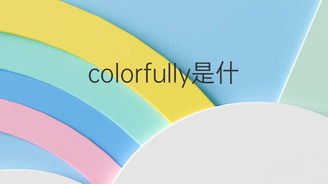 colorfully是什么意思 colorfully的中文翻译、读音、例句
