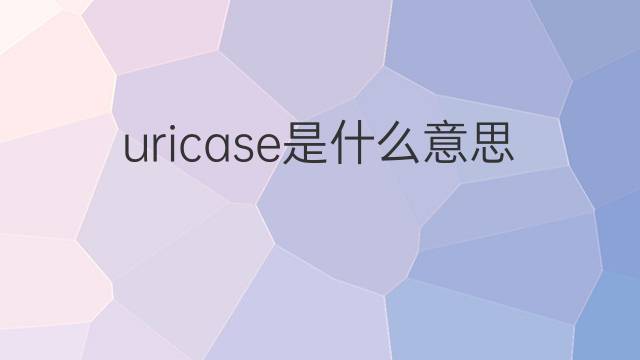 uricase是什么意思 uricase的中文翻译、读音、例句