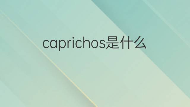 caprichos是什么意思 caprichos的中文翻译、读音、例句