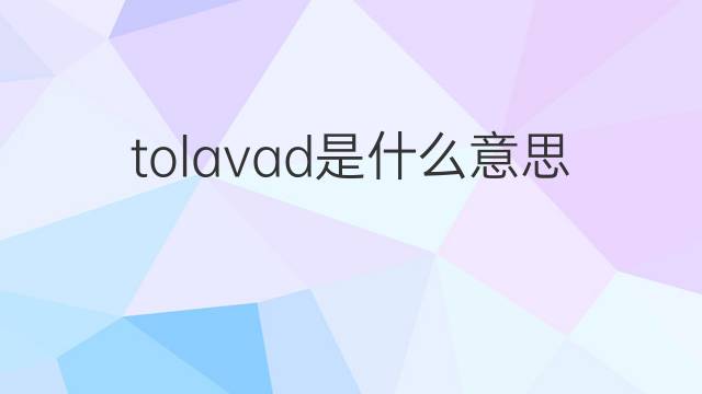 tolavad是什么意思 tolavad的中文翻译、读音、例句