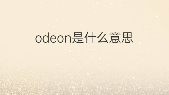 odeon是什么意思 odeon的中文翻译、读音、例句
