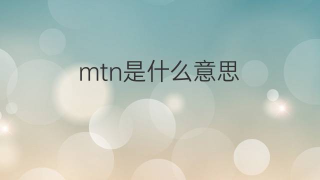 mtn是什么意思 mtn的中文翻译、读音、例句