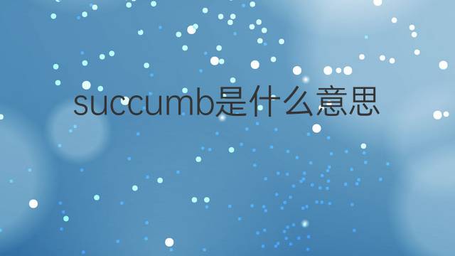 succumb是什么意思 succumb的中文翻译、读音、例句
