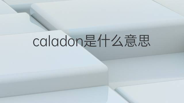 caladon是什么意思 英文名caladon的翻译、发音、来源