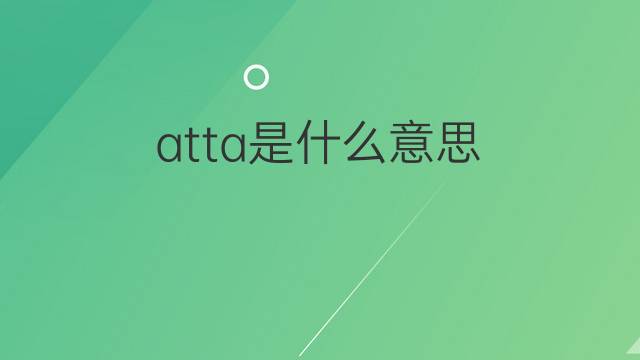 atta是什么意思 atta的中文翻译、读音、例句