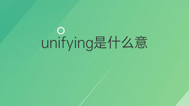 unifying是什么意思 unifying的中文翻译、读音、例句