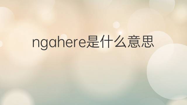ngahere是什么意思 ngahere的中文翻译、读音、例句