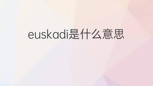 euskadi是什么意思 euskadi的中文翻译、读音、例句