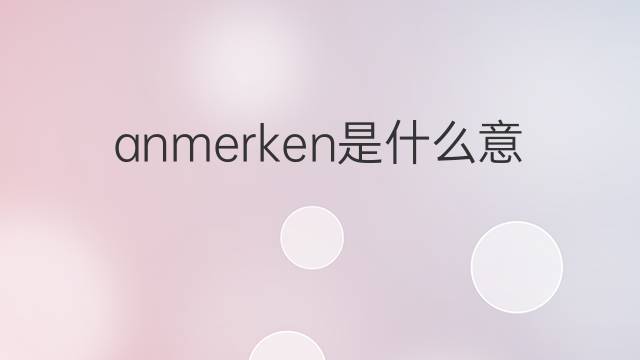anmerken是什么意思 anmerken的中文翻译、读音、例句
