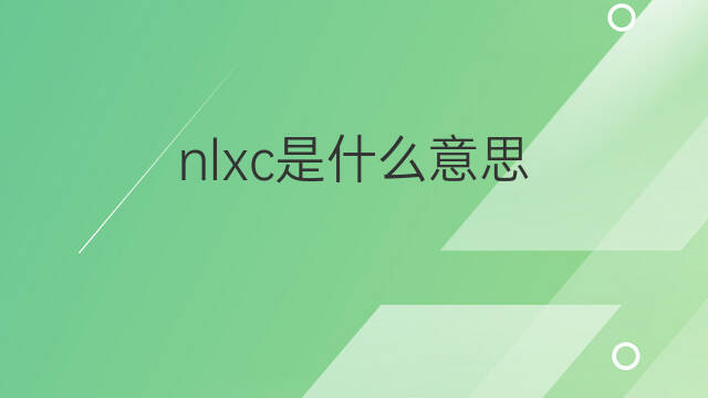 nlxc是什么意思 nlxc的中文翻译、读音、例句