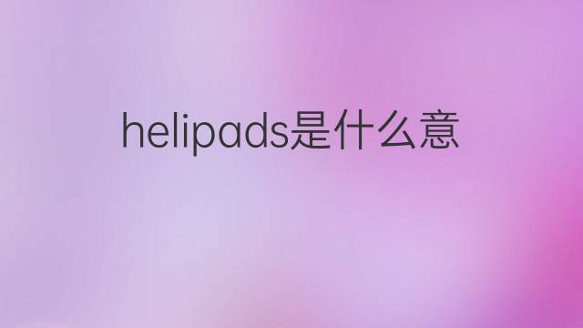helipads是什么意思 helipads的中文翻译、读音、例句
