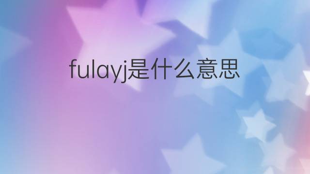 fulayj是什么意思 fulayj的中文翻译、读音、例句