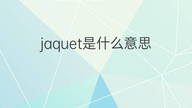 jaquet是什么意思 jaquet的中文翻译、读音、例句