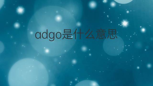 adgo是什么意思 adgo的中文翻译、读音、例句